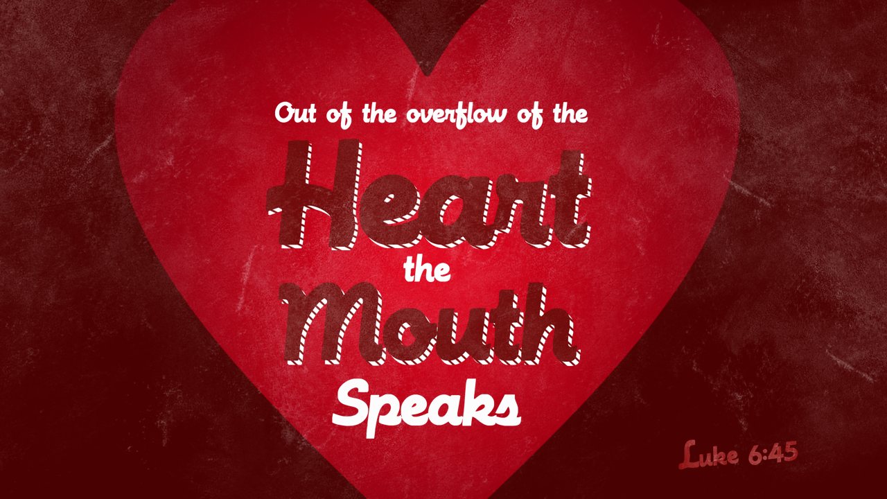 for out of the overflow of the heart the mouth speaks.